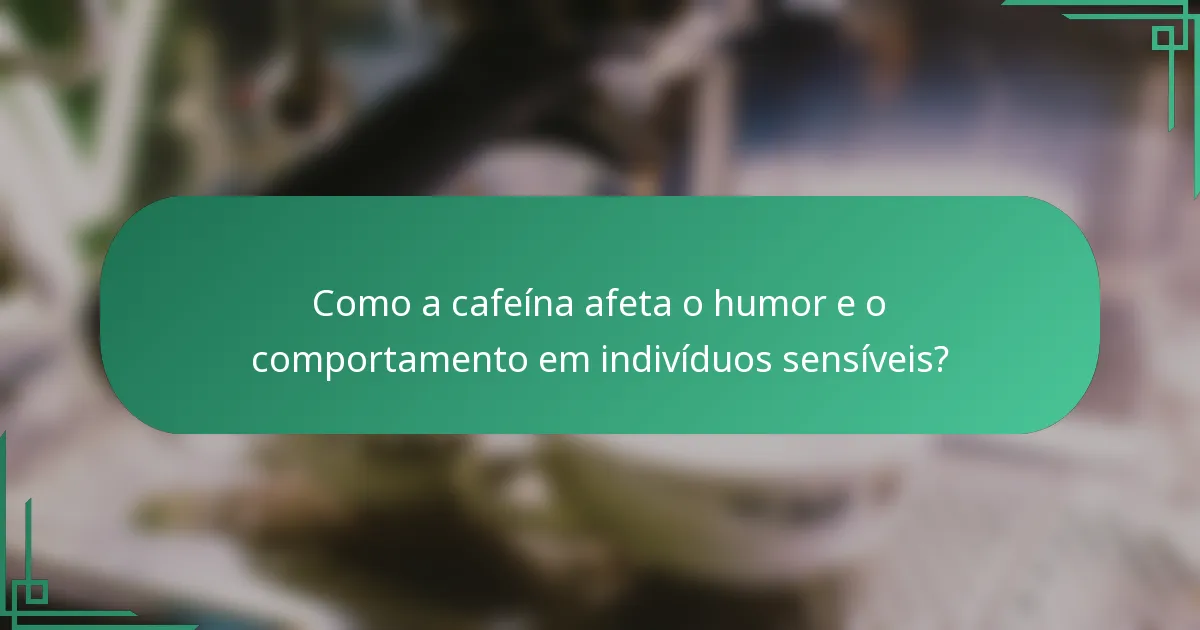 Como a cafeína afeta o humor e o comportamento em indivíduos sensíveis?