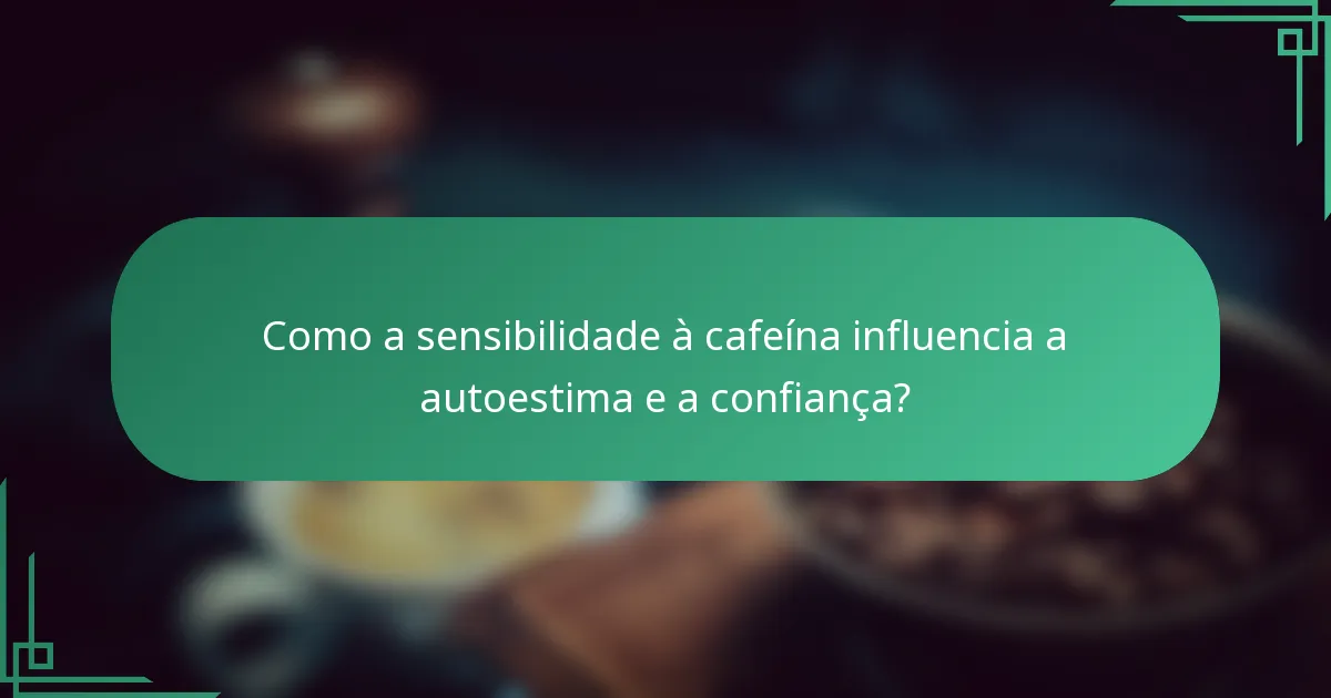 Como a sensibilidade à cafeína influencia a autoestima e a confiança?