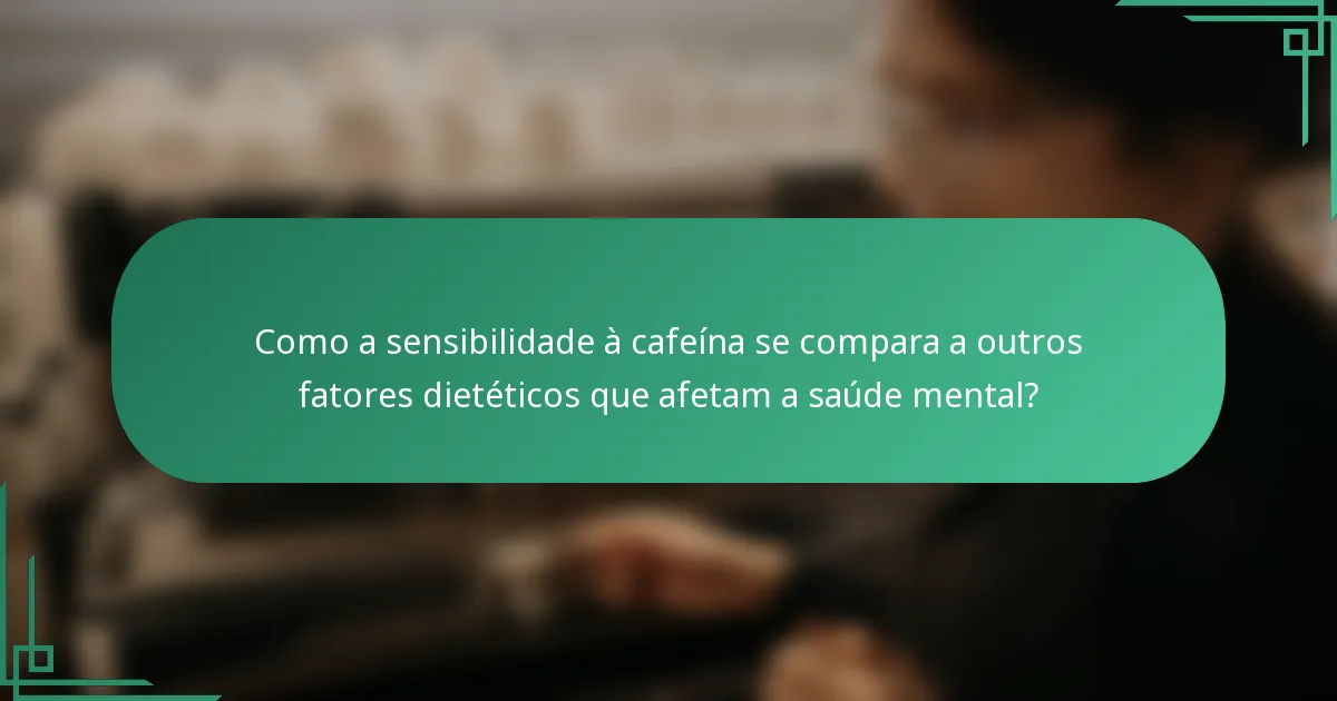 Como a sensibilidade à cafeína se compara a outros fatores dietéticos que afetam a saúde mental?