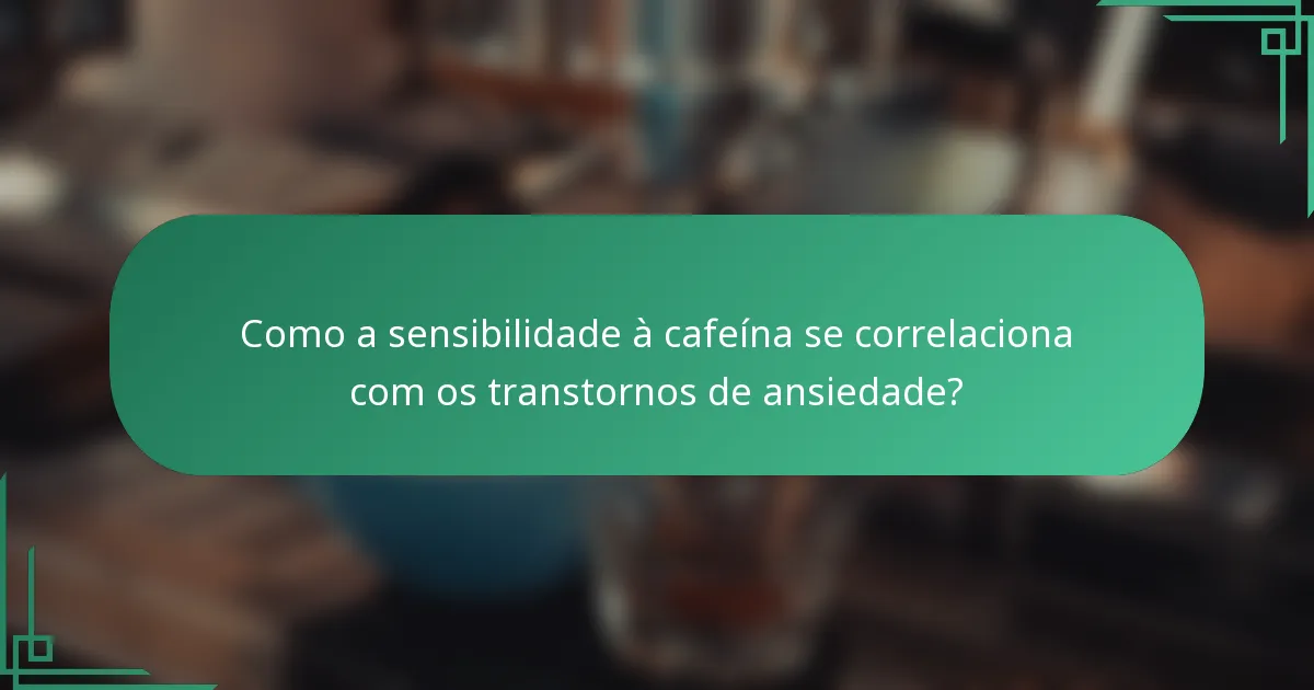 Como a sensibilidade à cafeína se correlaciona com os transtornos de ansiedade?