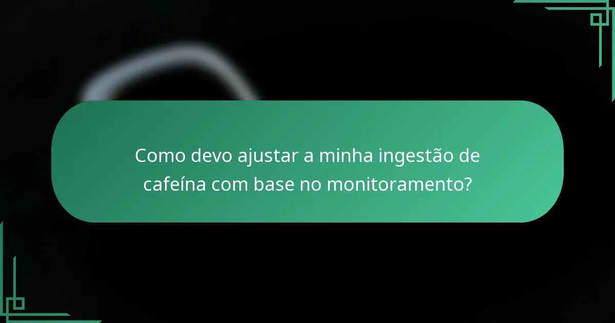 Como devo ajustar a minha ingestão de cafeína com base no monitoramento?