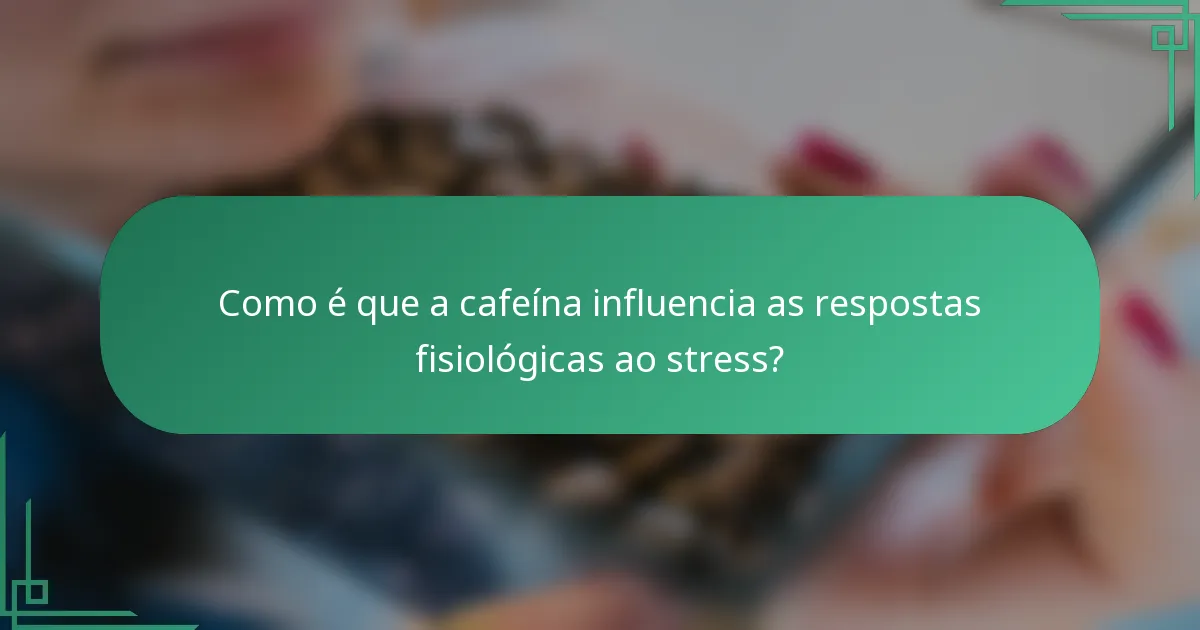 Como é que a cafeína influencia as respostas fisiológicas ao stress?