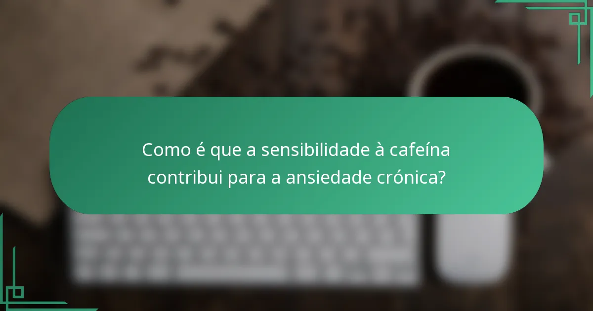 Como é que a sensibilidade à cafeína contribui para a ansiedade crónica?