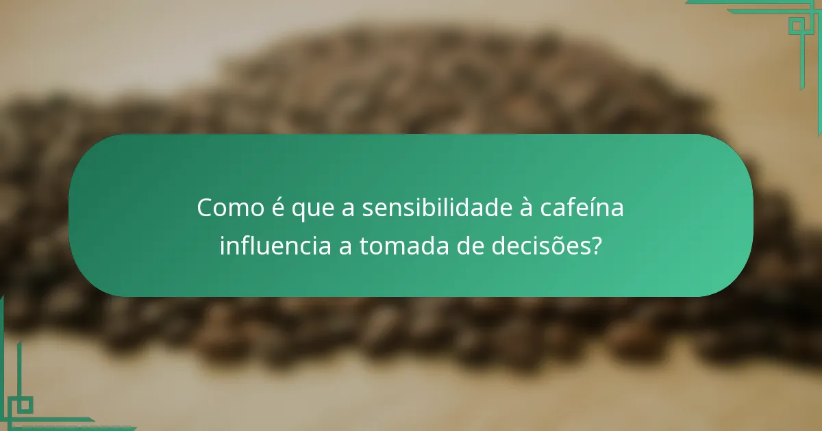 Como é que a sensibilidade à cafeína influencia a tomada de decisões?