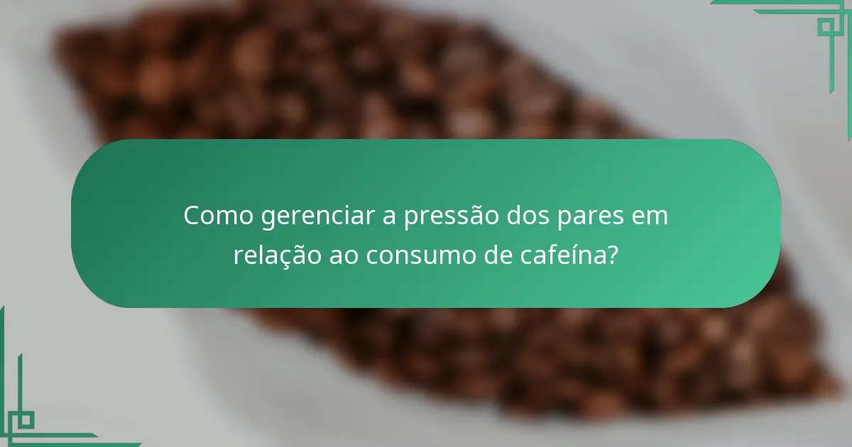 Como gerenciar a pressão dos pares em relação ao consumo de cafeína?