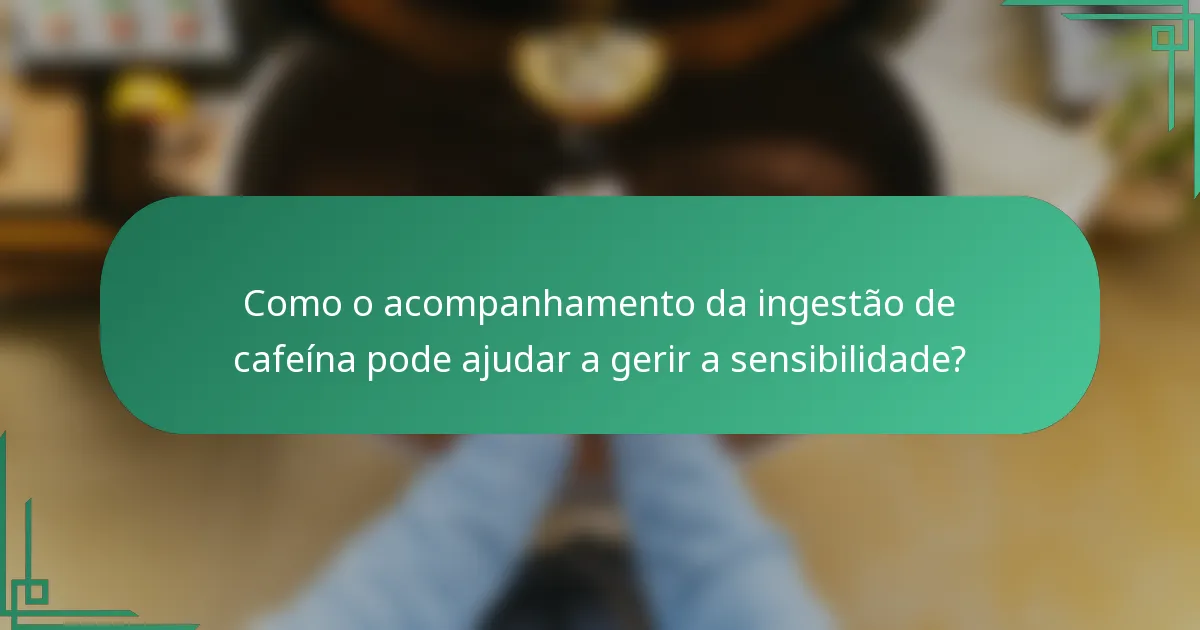 Como o acompanhamento da ingestão de cafeína pode ajudar a gerir a sensibilidade?