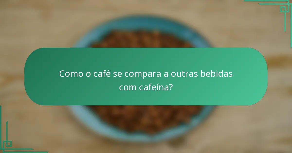 Como o café se compara a outras bebidas com cafeína?
