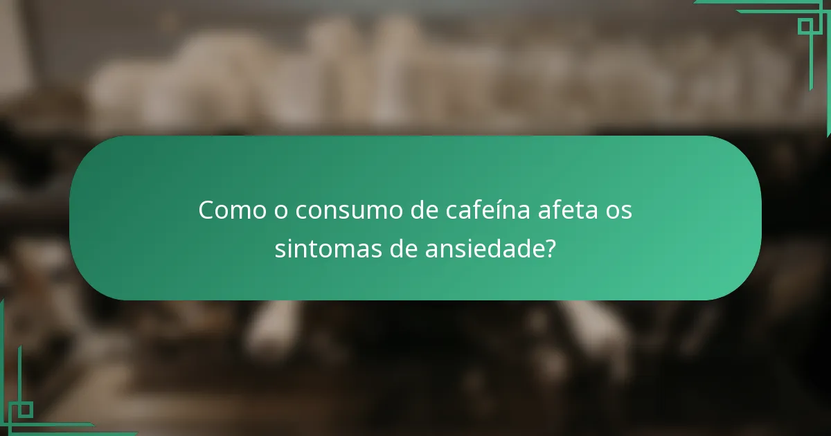 Como o consumo de cafeína afeta os sintomas de ansiedade?