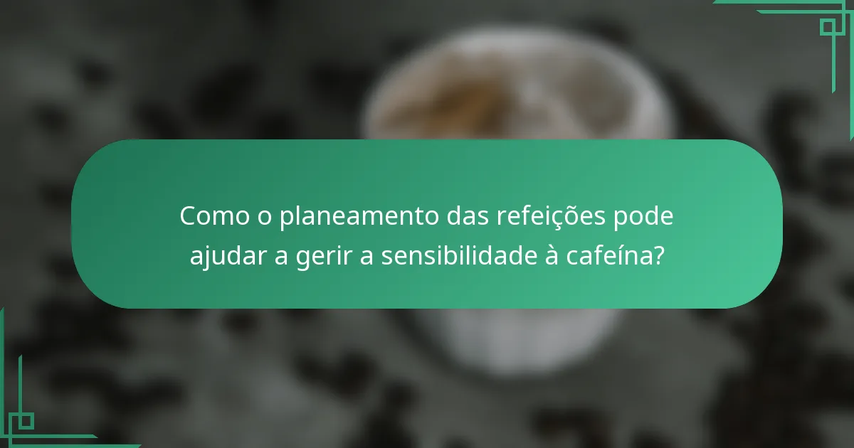 Como o planeamento das refeições pode ajudar a gerir a sensibilidade à cafeína?