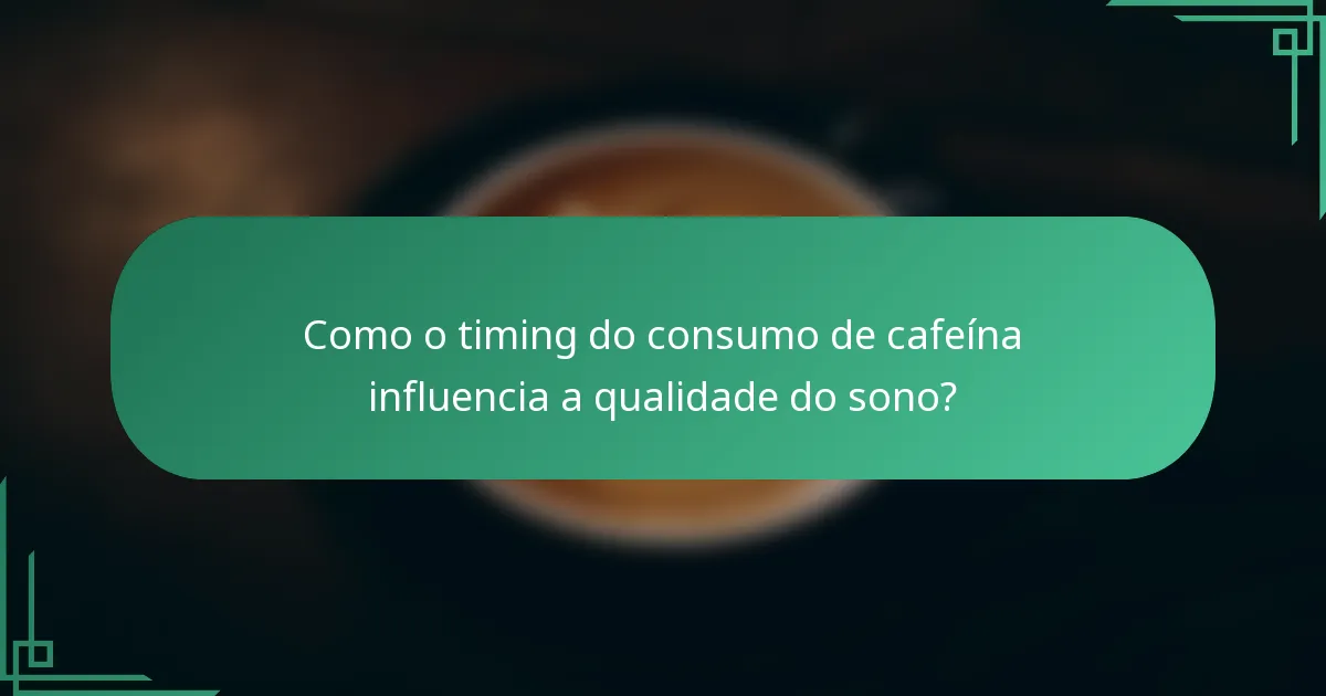 Como o timing do consumo de cafeína influencia a qualidade do sono?