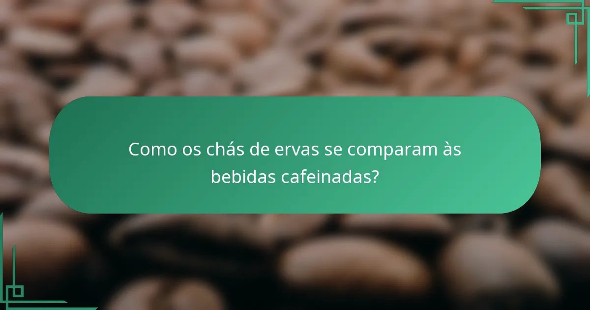 Como os chás de ervas se comparam às bebidas cafeinadas?