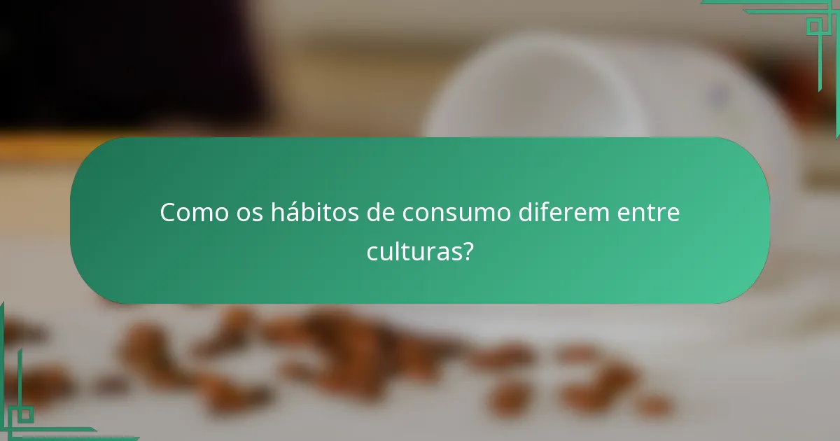 Como os hábitos de consumo diferem entre culturas?