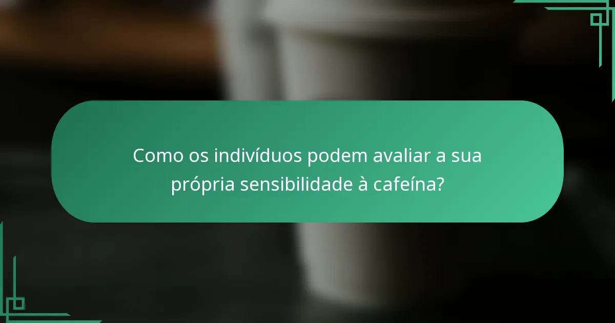 Como os indivíduos podem avaliar a sua própria sensibilidade à cafeína?