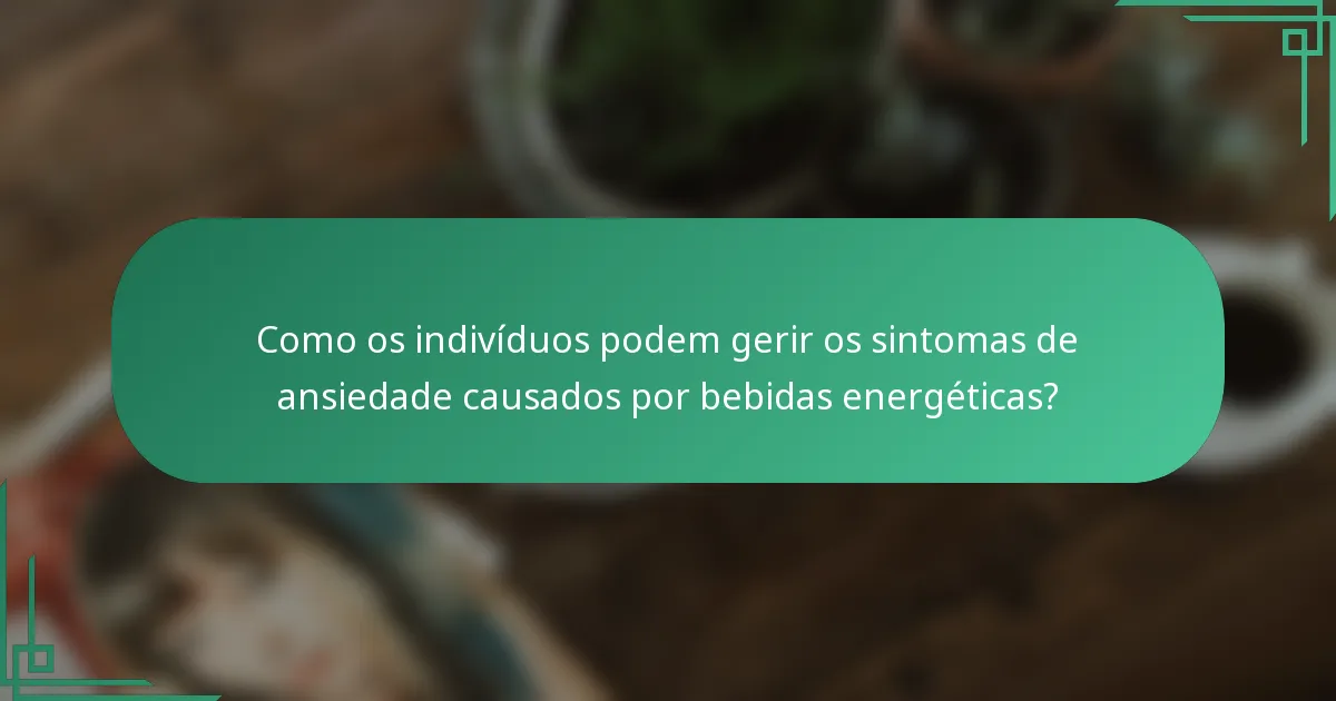 Como os indivíduos podem gerir os sintomas de ansiedade causados por bebidas energéticas?