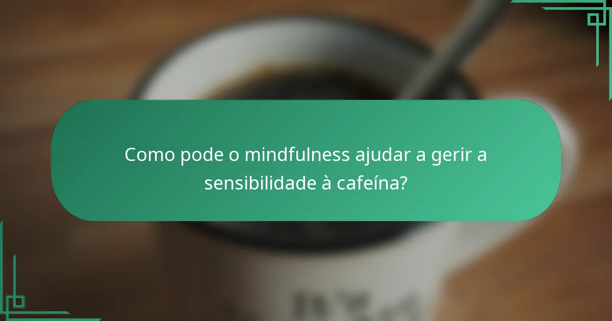 Como pode o mindfulness ajudar a gerir a sensibilidade à cafeína?