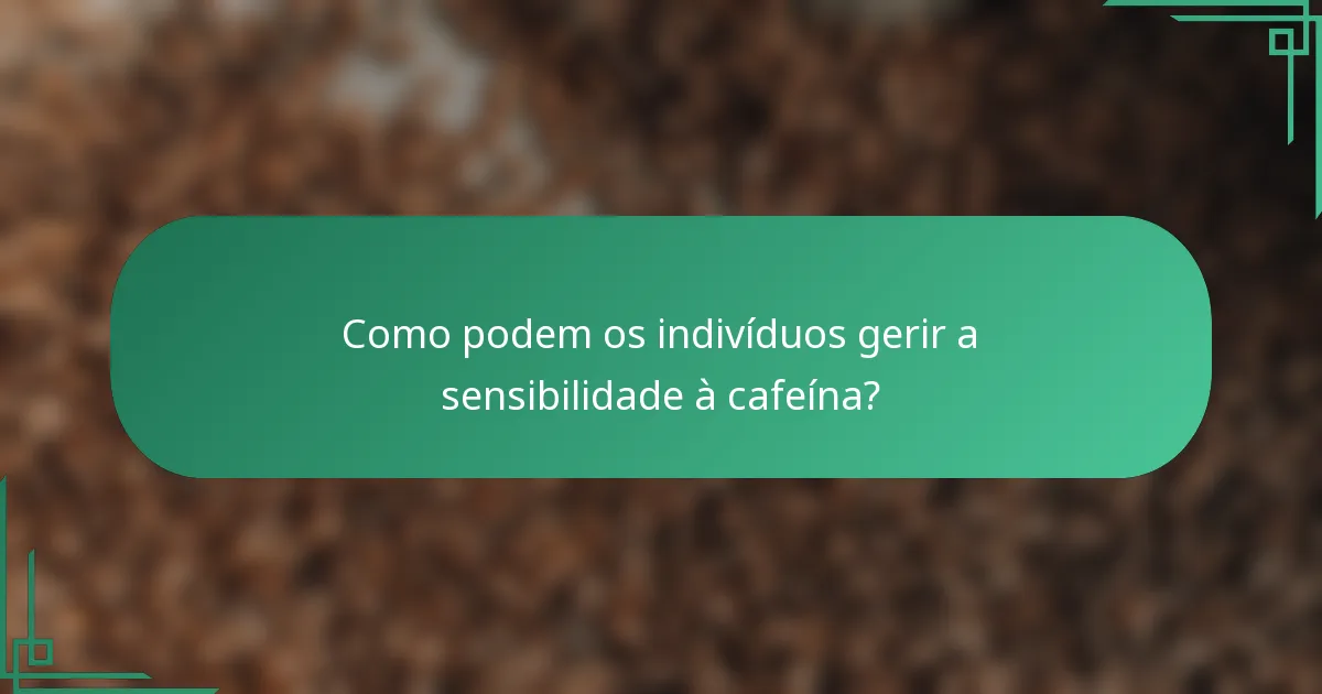 Como podem os indivíduos gerir a sensibilidade à cafeína?