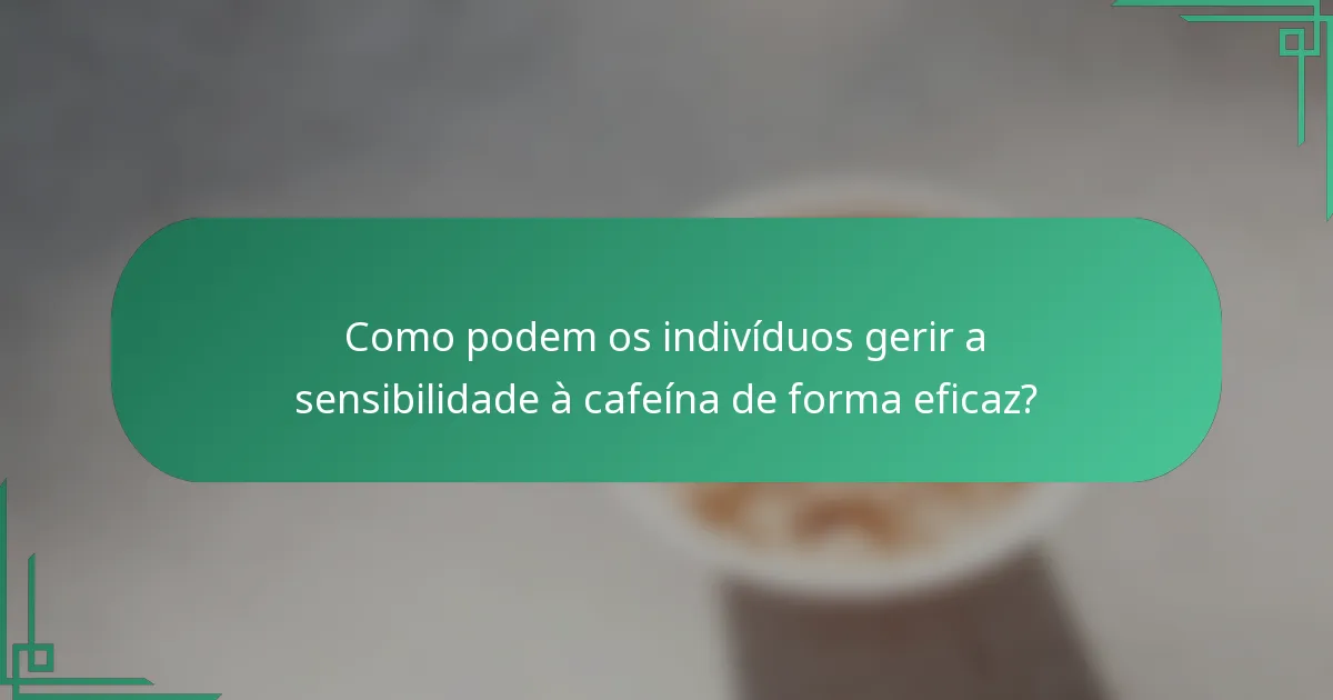 Como podem os indivíduos gerir a sensibilidade à cafeína de forma eficaz?