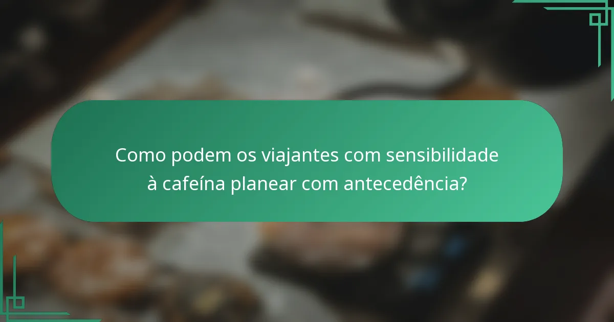 Como podem os viajantes com sensibilidade à cafeína planear com antecedência?