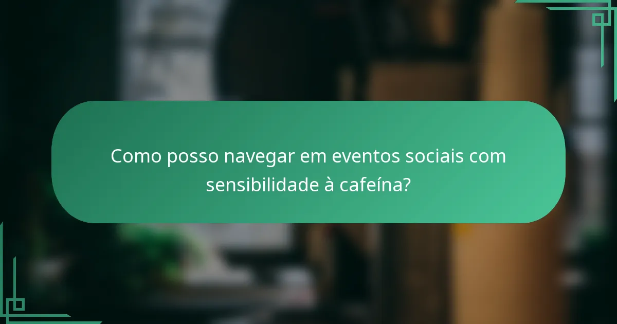 Como posso navegar em eventos sociais com sensibilidade à cafeína?