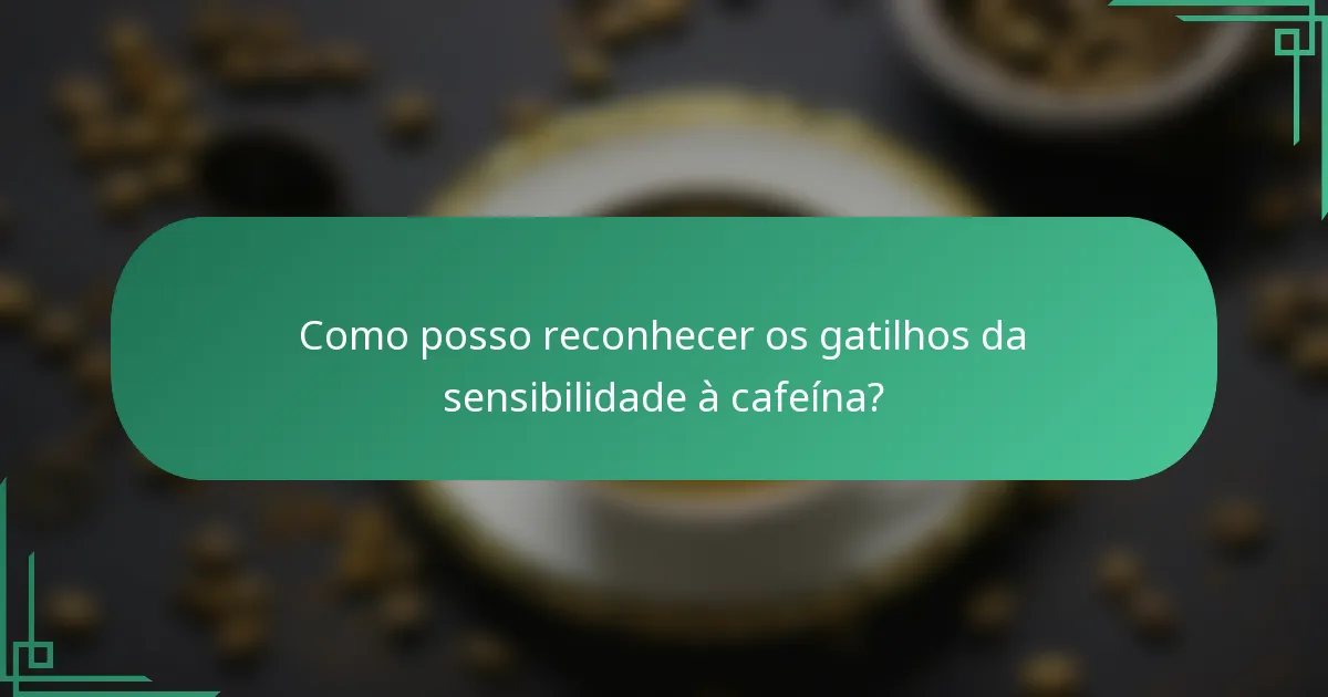 Como posso reconhecer os gatilhos da sensibilidade à cafeína?