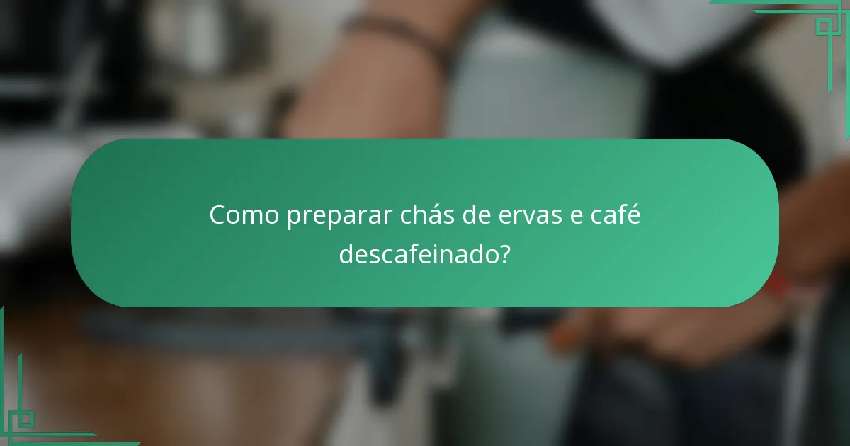 Como preparar chás de ervas e café descafeinado?
