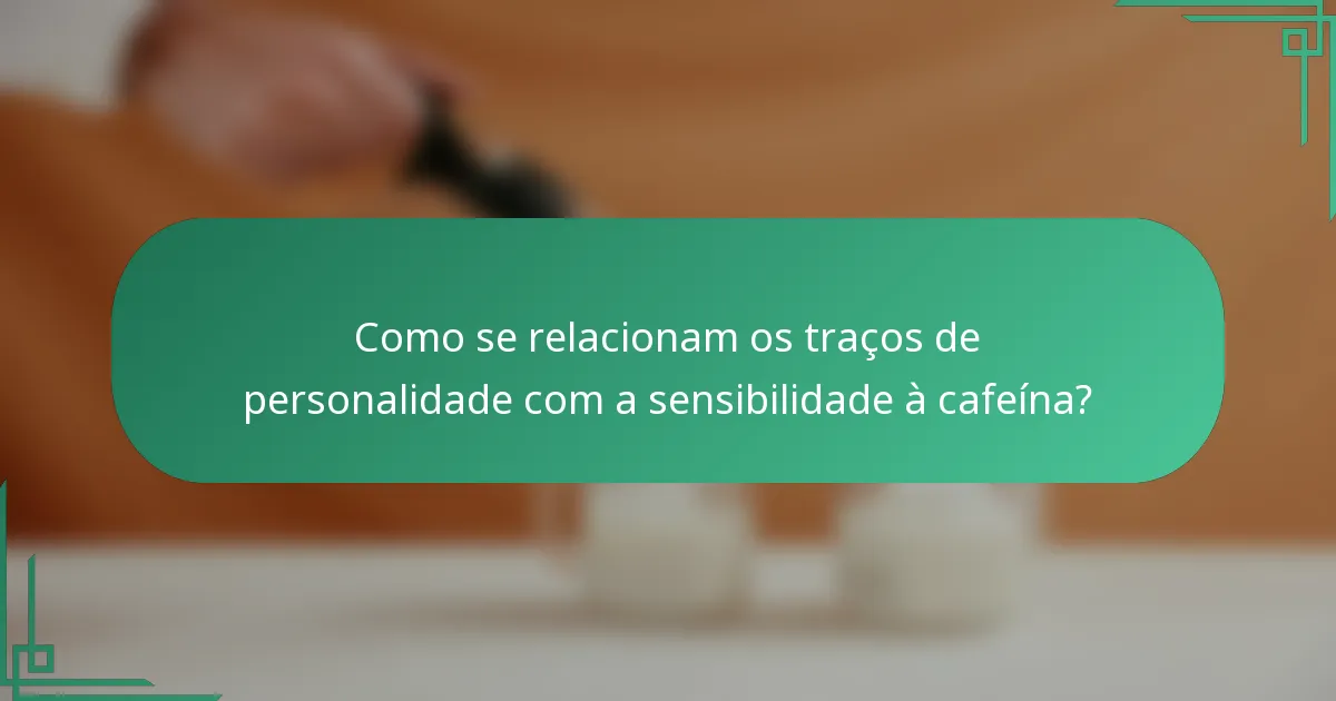 Como se relacionam os traços de personalidade com a sensibilidade à cafeína?