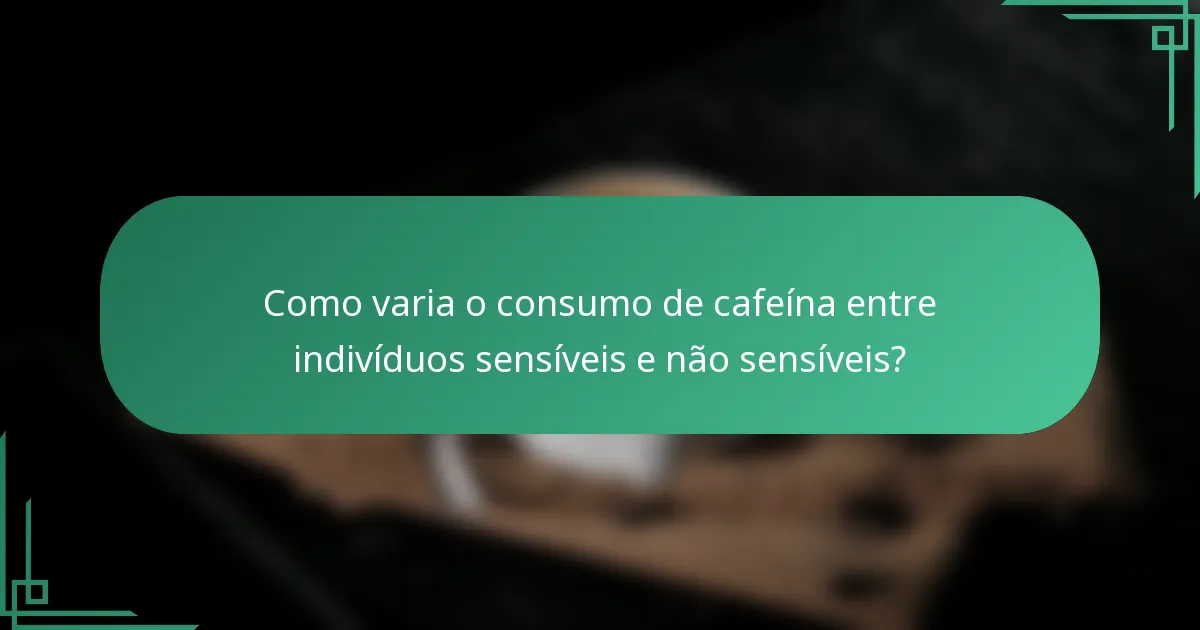 Como varia o consumo de cafeína entre indivíduos sensíveis e não sensíveis?