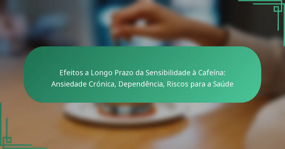 featured-image-efeitos-a-longo-prazo-da-sensibilidade-a-cafeina-ansiedade-cronica-dependencia-riscos-para-a-saude