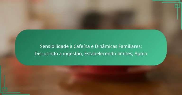 featured-image-sensibilidade-a-cafeina-e-dinamicas-familiares-discutindo-a-ingestao-estabelecendo-limites-apoio