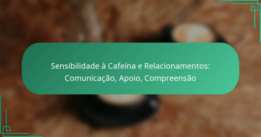 featured-image-sensibilidade-a-cafeina-e-relacionamentos-comunicacao-apoio-compreensao