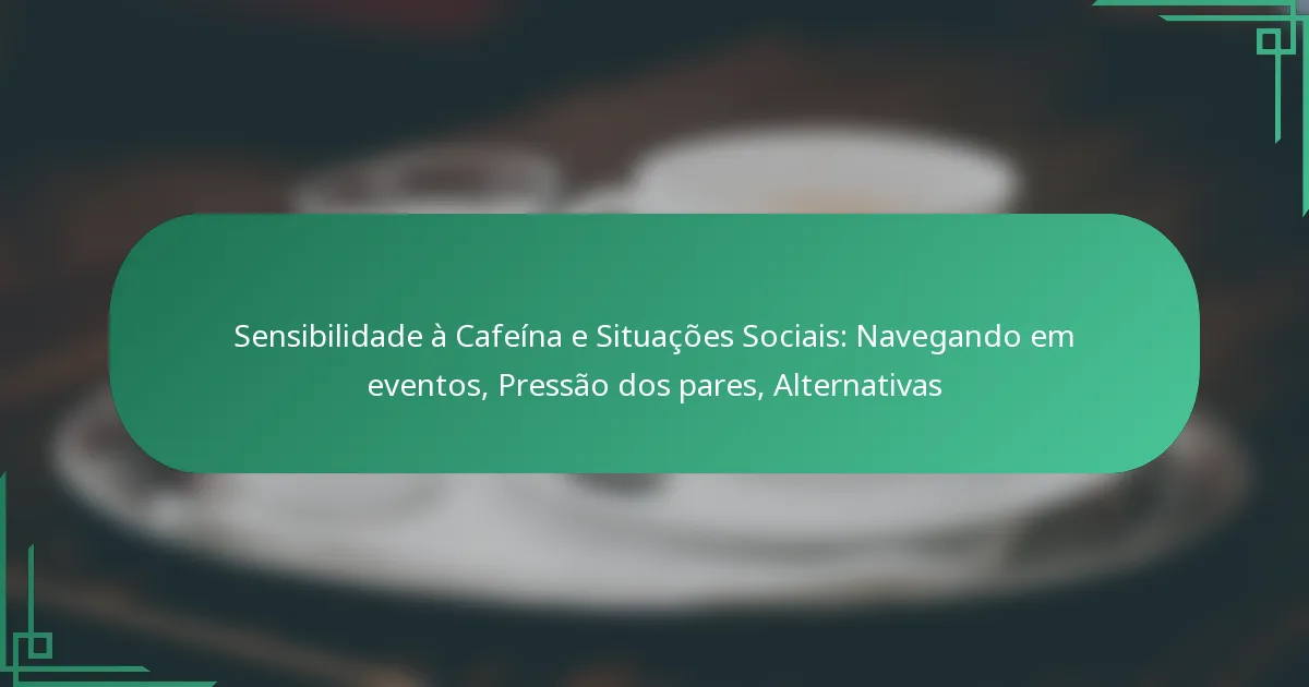 featured-image-sensibilidade-a-cafeina-e-situacoes-sociais-navegando-em-eventos-pressao-dos-pares-alternativas