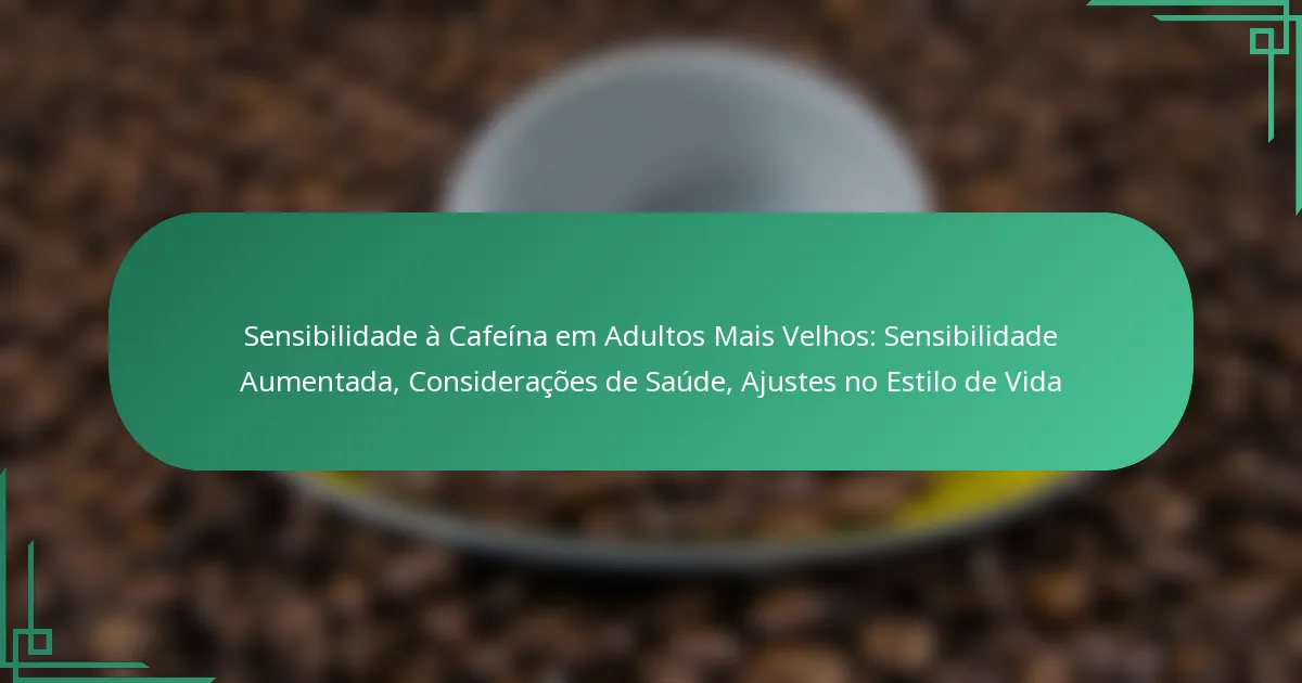 featured-image-sensibilidade-a-cafeina-em-adultos-mais-velhos-sensibilidade-aumentada-consideracoes-de-saude-ajustes-no-estilo-de-vida