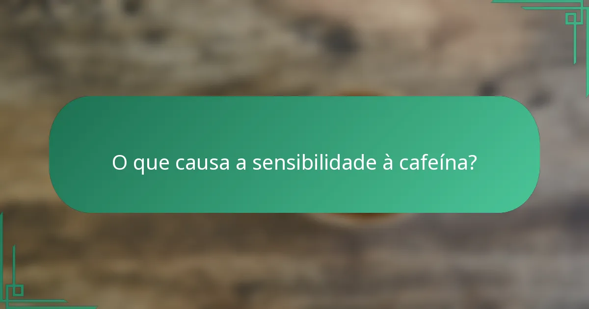 O que causa a sensibilidade à cafeína?