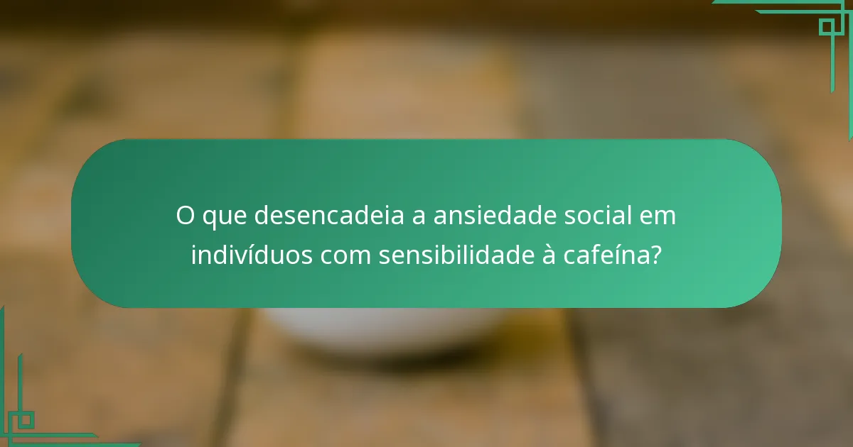 O que desencadeia a ansiedade social em indivíduos com sensibilidade à cafeína?