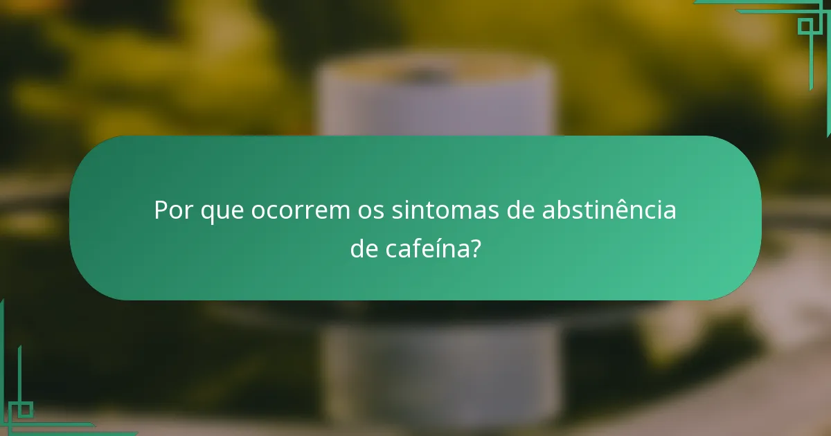 Por que ocorrem os sintomas de abstinência de cafeína?