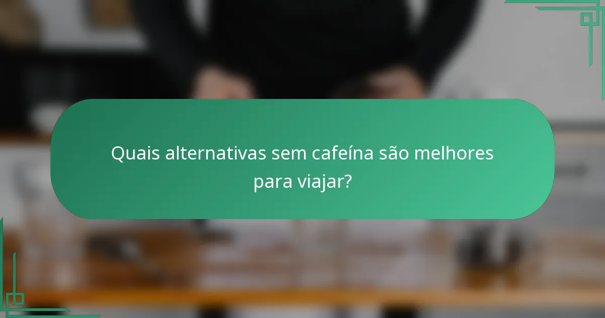 Quais alternativas sem cafeína são melhores para viajar?