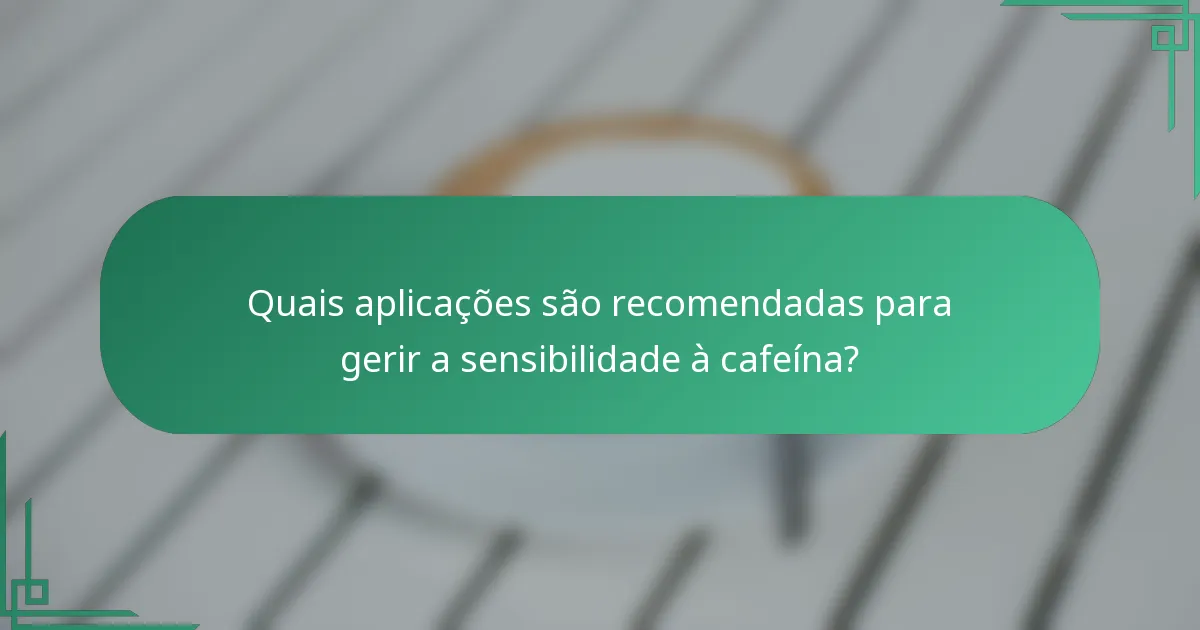 Quais aplicações são recomendadas para gerir a sensibilidade à cafeína?