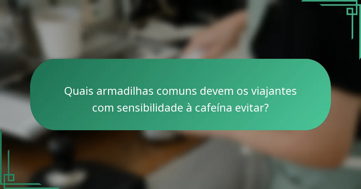 Quais armadilhas comuns devem os viajantes com sensibilidade à cafeína evitar?