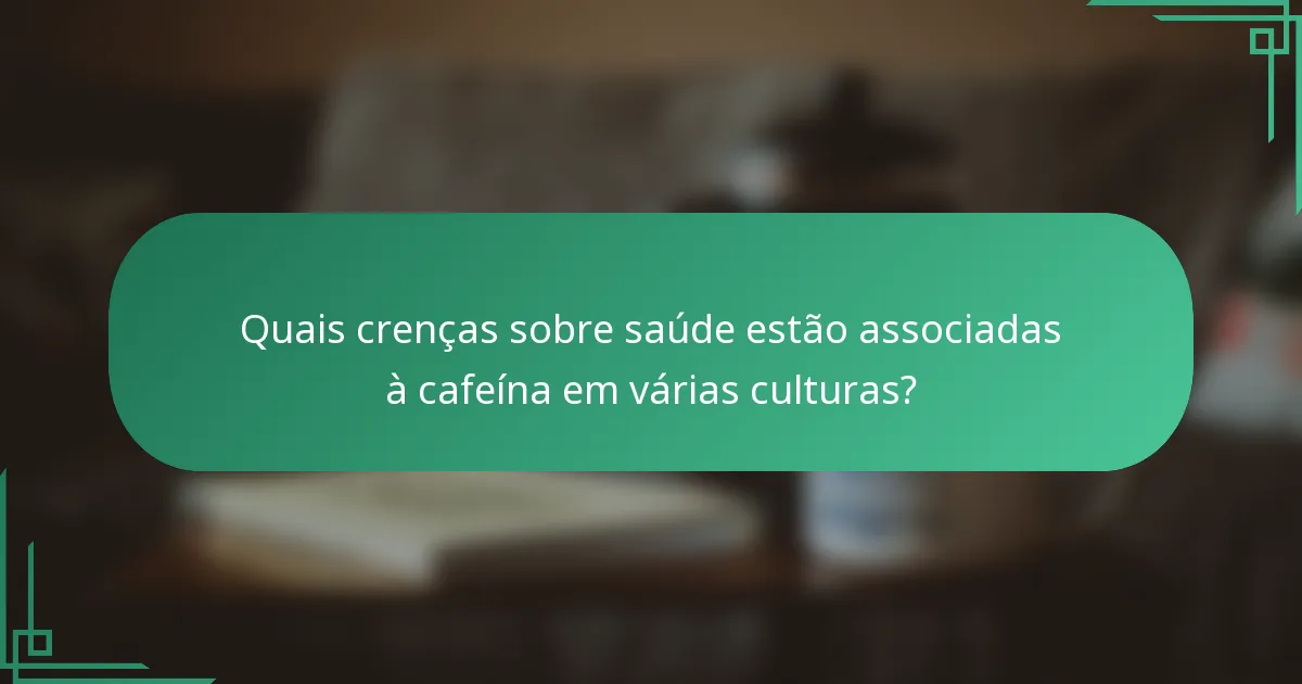 Quais crenças sobre saúde estão associadas à cafeína em várias culturas?