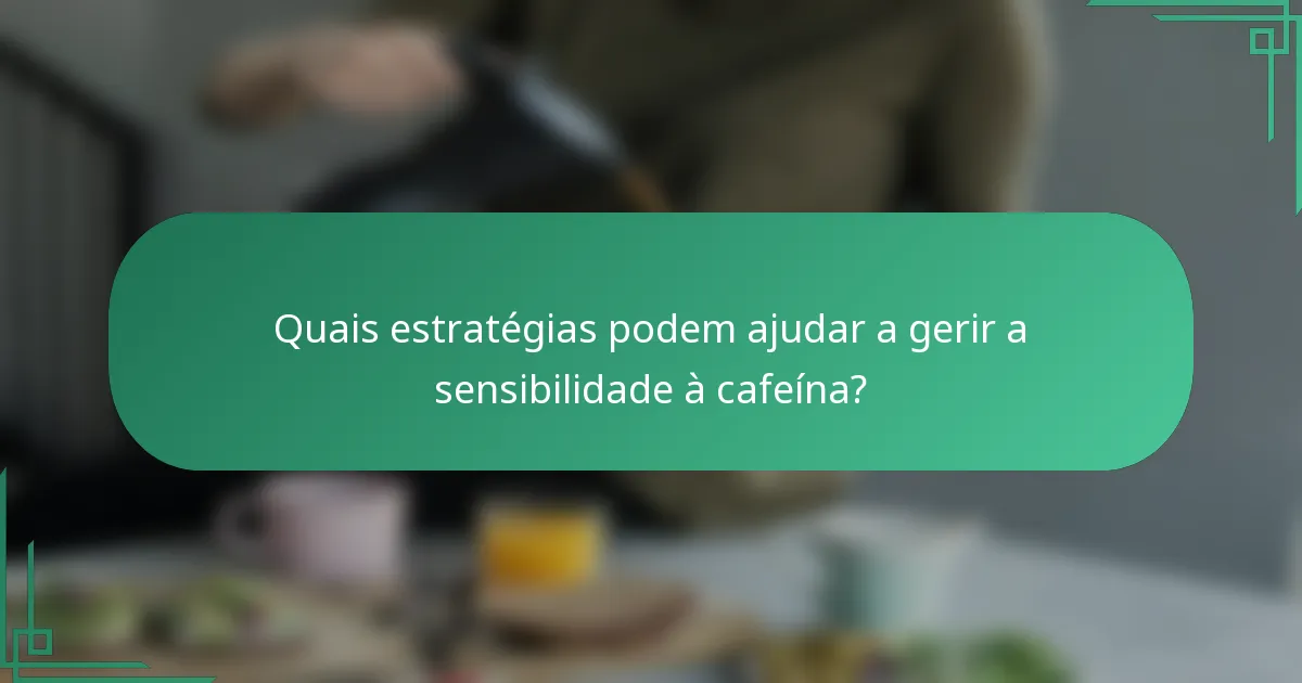 Quais estratégias podem ajudar a gerir a sensibilidade à cafeína?