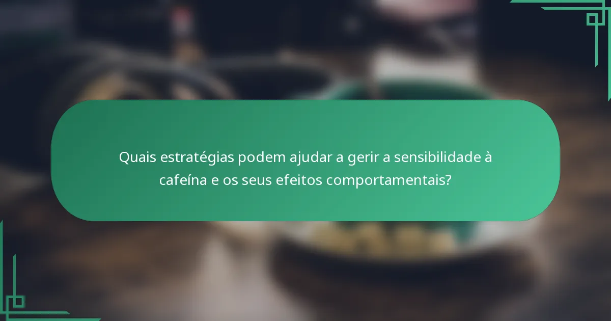 Quais estratégias podem ajudar a gerir a sensibilidade à cafeína e os seus efeitos comportamentais?
