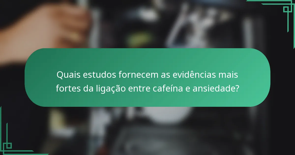 Quais estudos fornecem as evidências mais fortes da ligação entre cafeína e ansiedade?