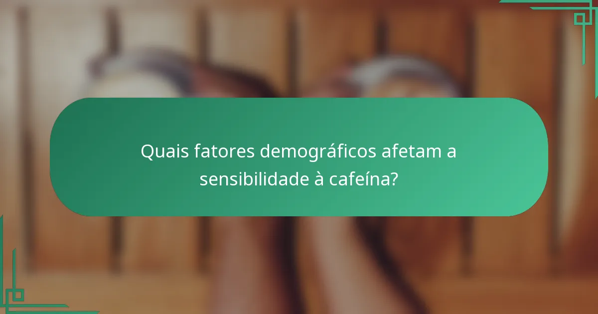 Quais fatores demográficos afetam a sensibilidade à cafeína?