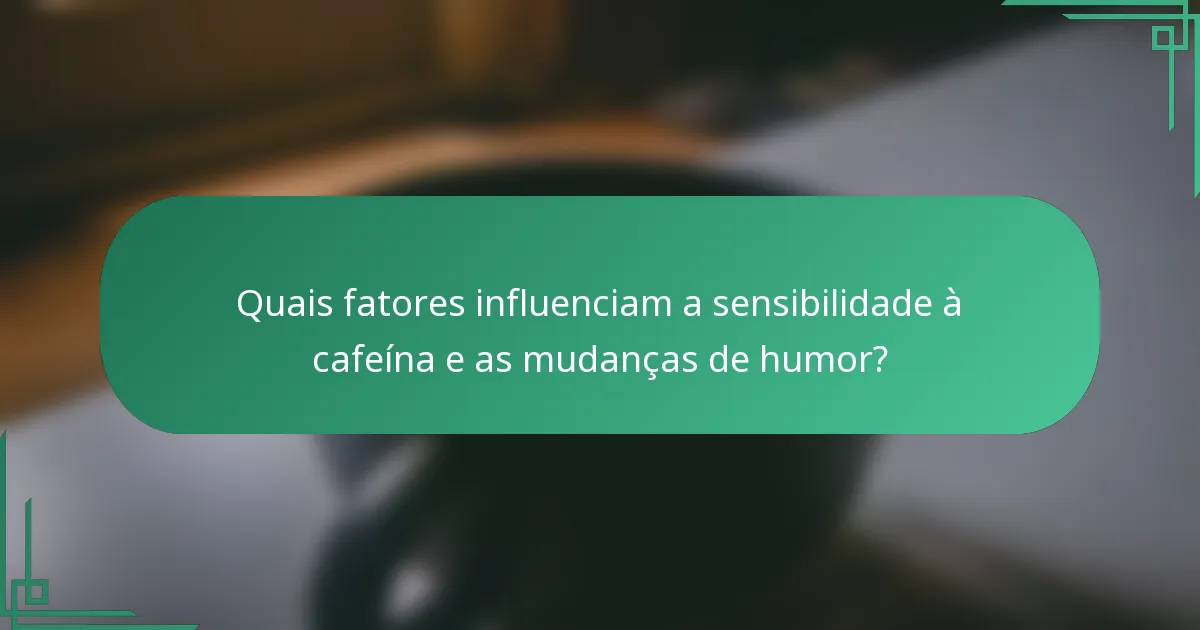 Quais fatores influenciam a sensibilidade à cafeína e as mudanças de humor?