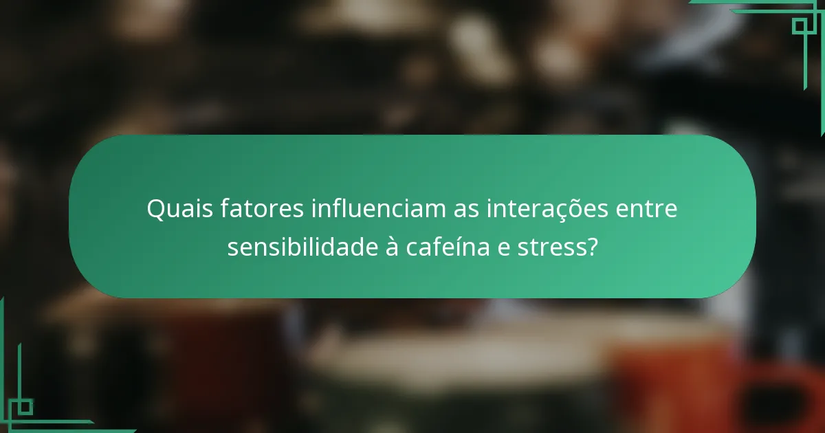 Quais fatores influenciam as interações entre sensibilidade à cafeína e stress?