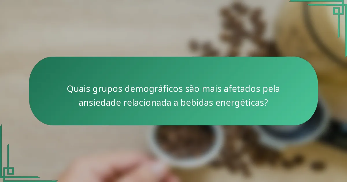 Quais grupos demográficos são mais afetados pela ansiedade relacionada a bebidas energéticas?
