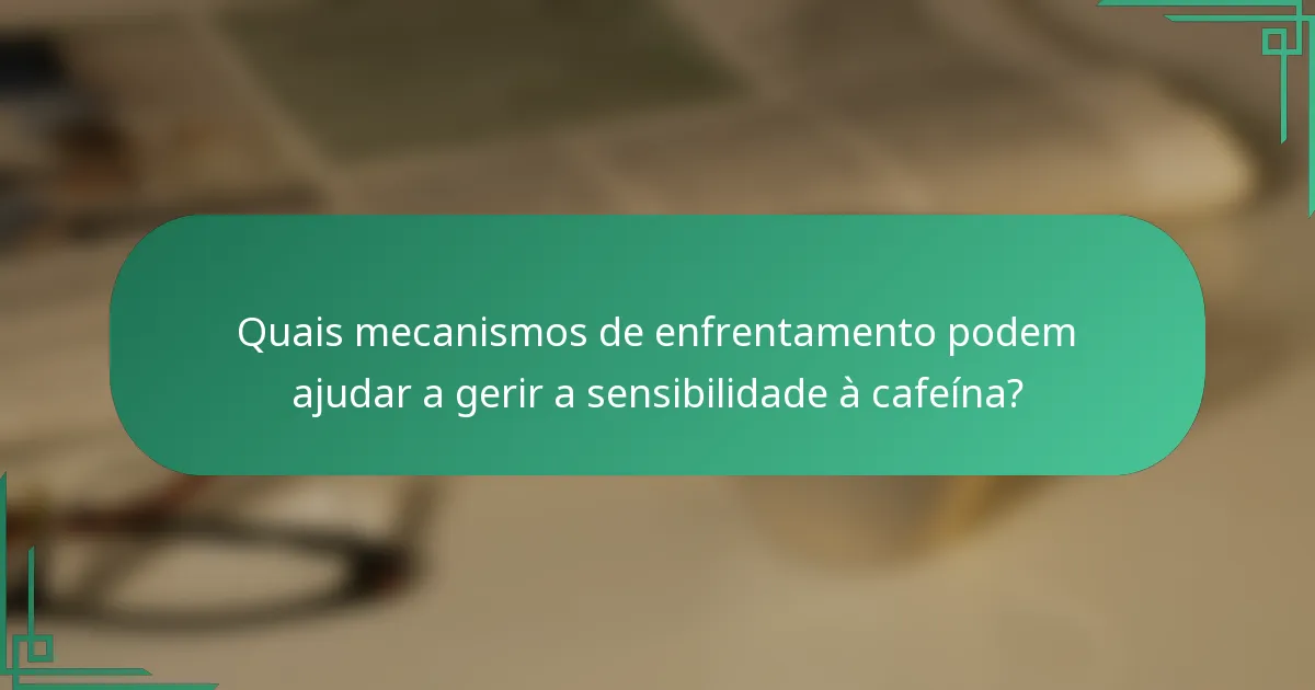 Quais mecanismos de enfrentamento podem ajudar a gerir a sensibilidade à cafeína?
