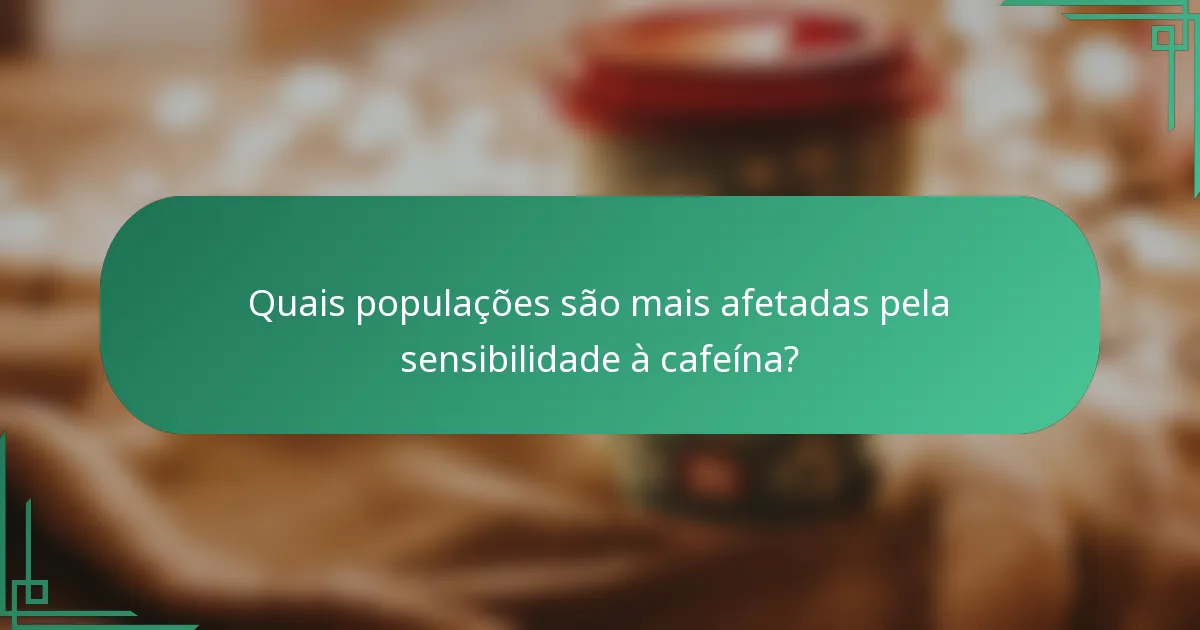 Quais populações são mais afetadas pela sensibilidade à cafeína?