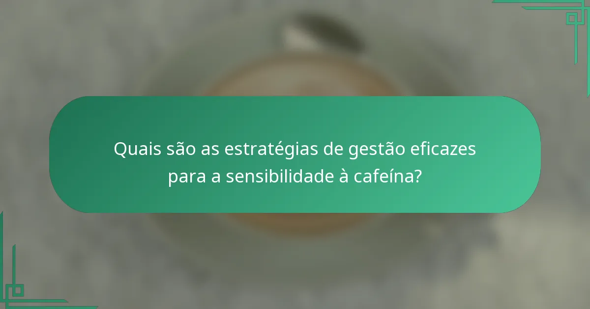Quais são as estratégias de gestão eficazes para a sensibilidade à cafeína?