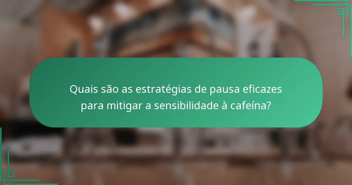 Quais são as estratégias de pausa eficazes para mitigar a sensibilidade à cafeína?